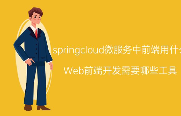 springcloud微服务中前端用什么 Web前端开发需要哪些工具？